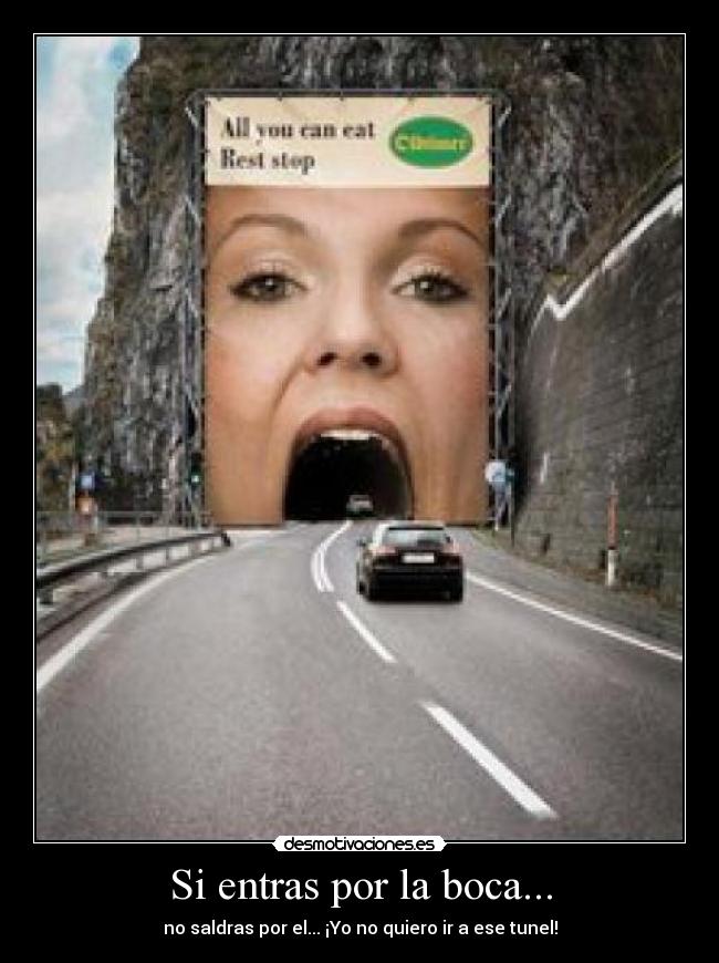 Si entras por la boca... - no saldras por el... ¡Yo no quiero ir a ese tunel!