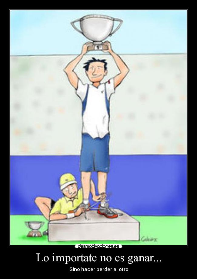 Lo importate no es ganar... - Sino hacer perder al otro