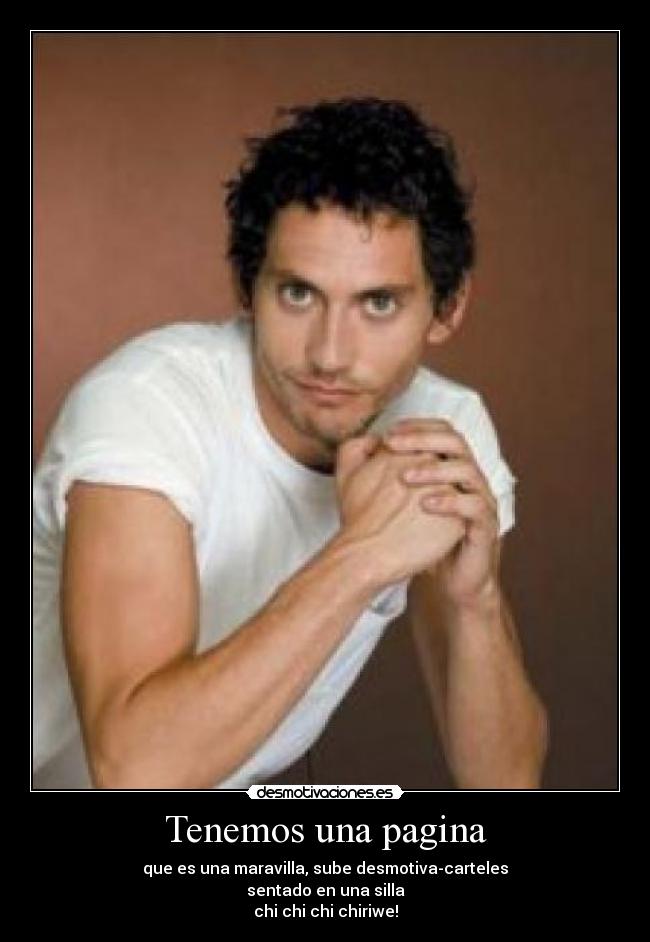 Tenemos una pagina - que es una maravilla, sube desmotiva-carteles
sentado en una silla
chi chi chi chiriwe!