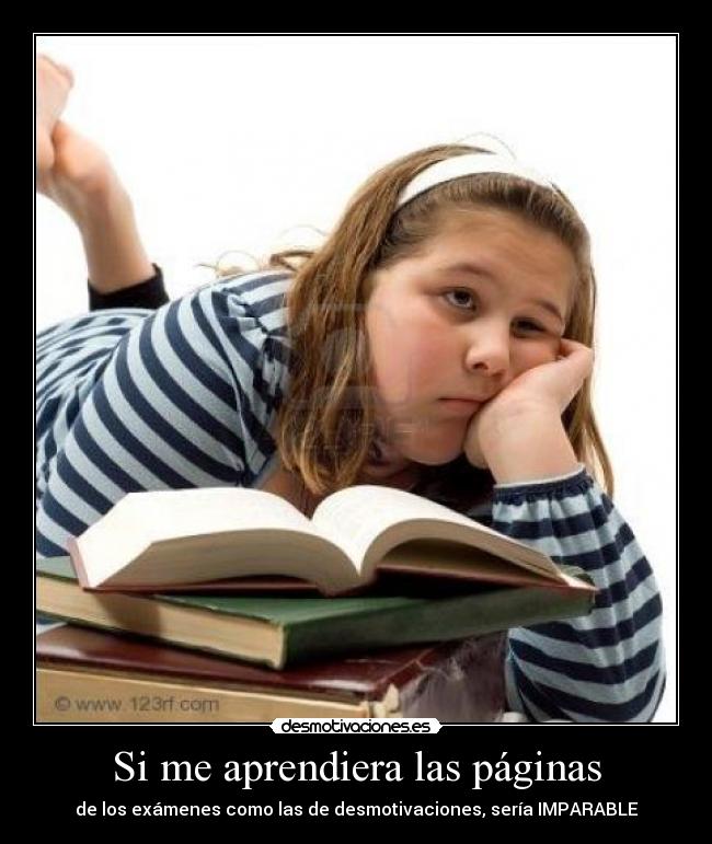 Si me aprendiera las páginas - de los exámenes como las de desmotivaciones, sería IMPARABLE