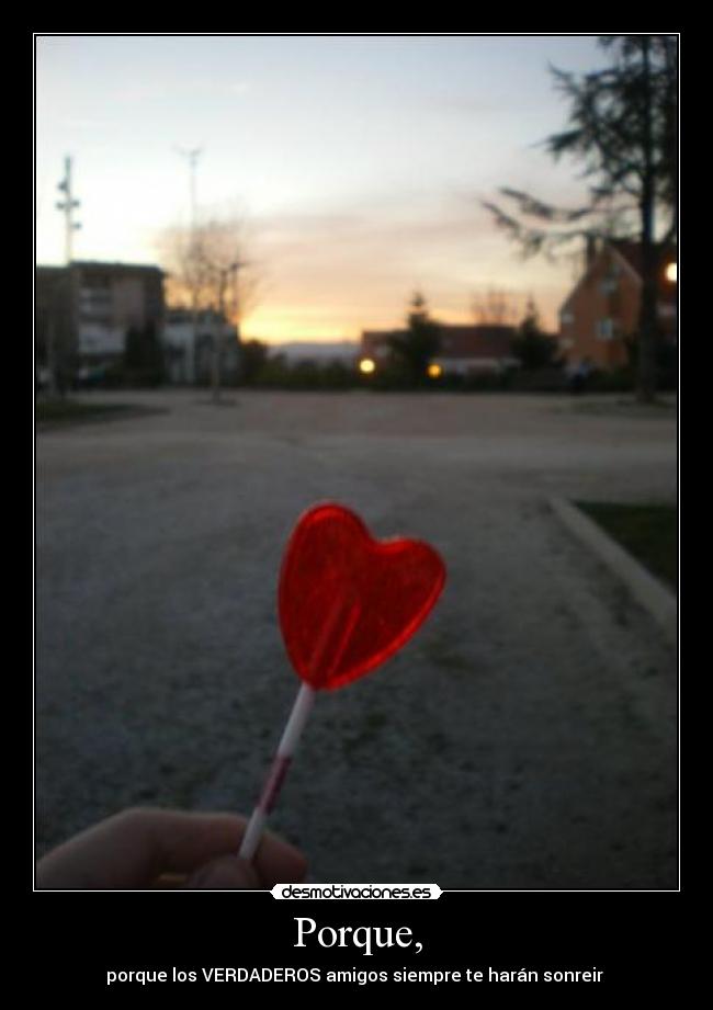 Porque, - porque los VERDADEROS amigos siempre te harán sonreir 