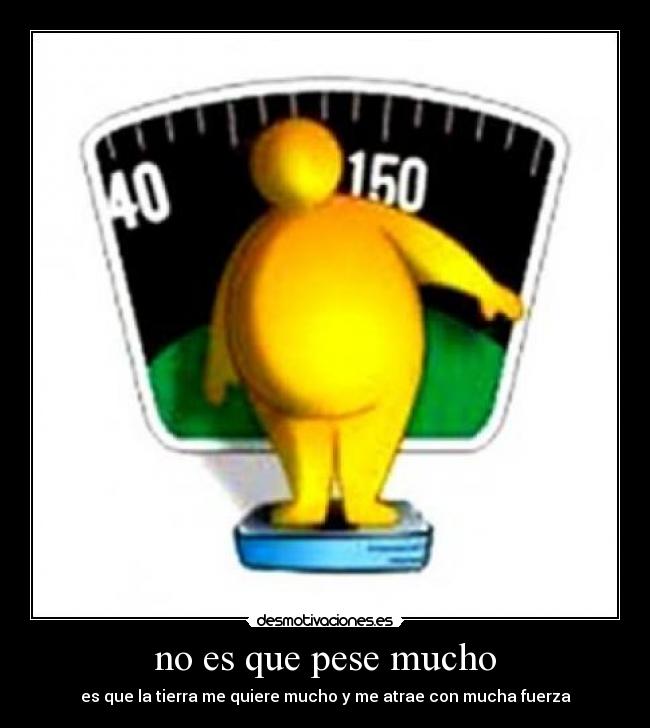no es que pese mucho -