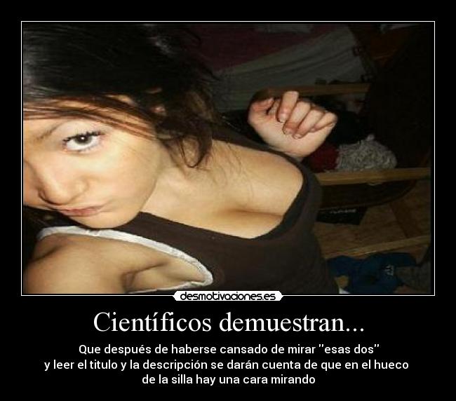 Científicos demuestran... - Que después de haberse cansado de mirar esas dos
y leer el titulo y la descripción se darán cuenta de que en el hueco 
de la silla hay una cara mirando