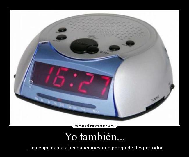Yo también... - ...les cojo manía a las canciones que pongo de despertador