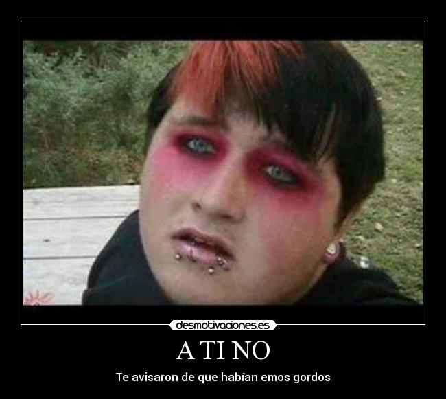 A TI NO - Te avisaron de que habían emos gordos