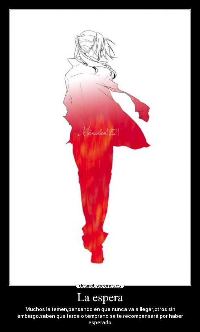 La espera - Muchos la temen,pensando en que nunca va a llegar,otros sin
embargo,saben que tarde o temprano se te recompensará por haber
esperado.