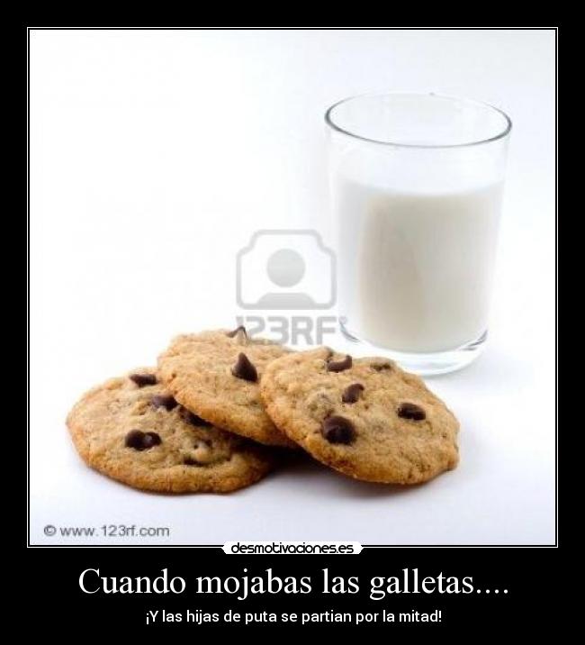Cuando mojabas las galletas.... - ¡Y las hijas de puta se partian por la mitad!
