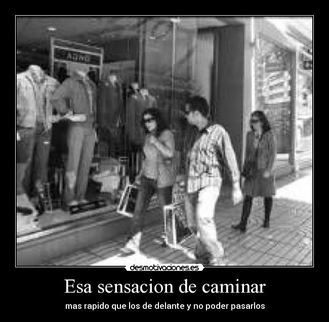 Esa sensacion de caminar - mas rapido que los de delante y no poder pasarlos