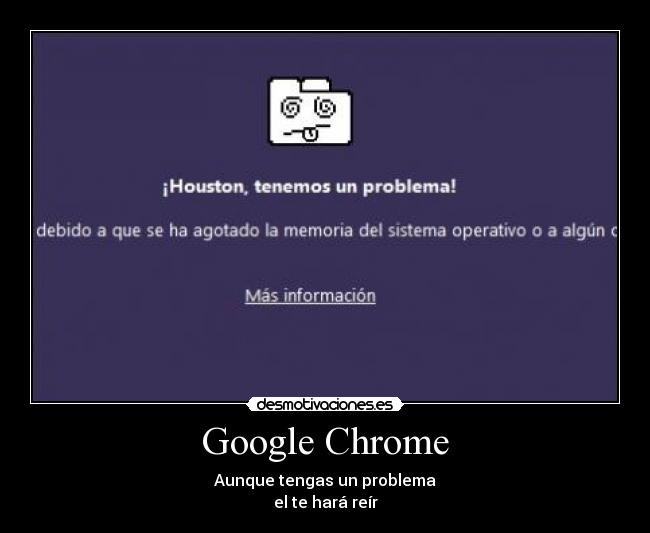 Google Chrome - Aunque tengas un problema
el te hará reír