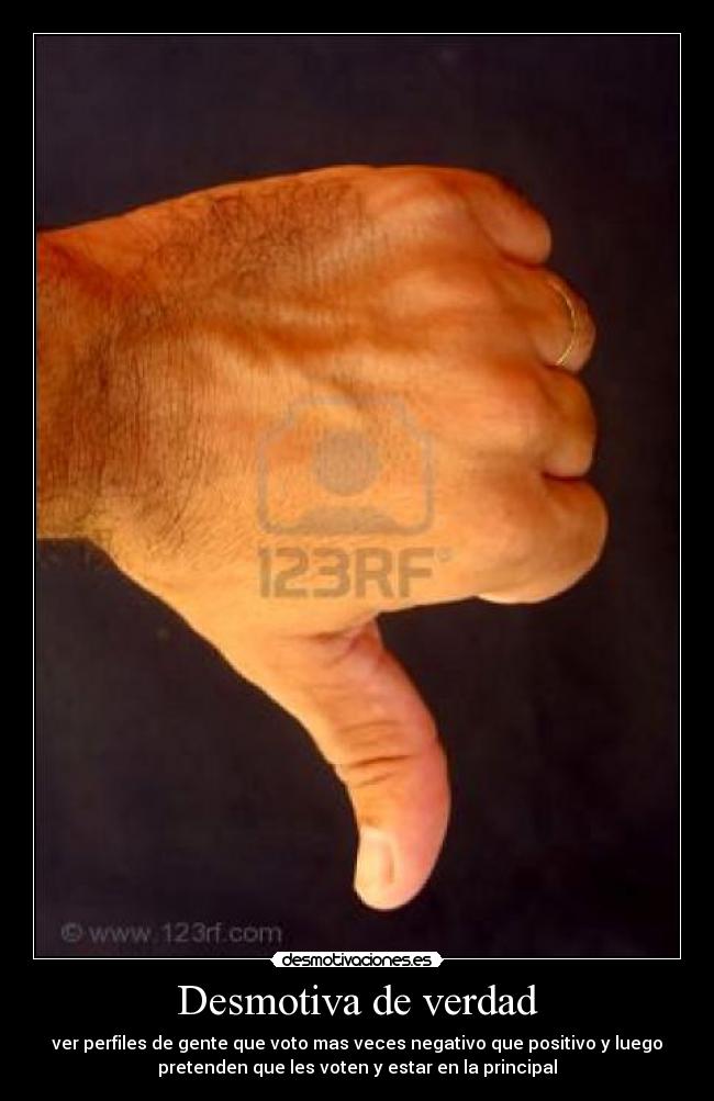 Desmotiva de verdad - ver perfiles de gente que voto mas veces negativo que positivo y luego
pretenden que les voten y estar en la principal