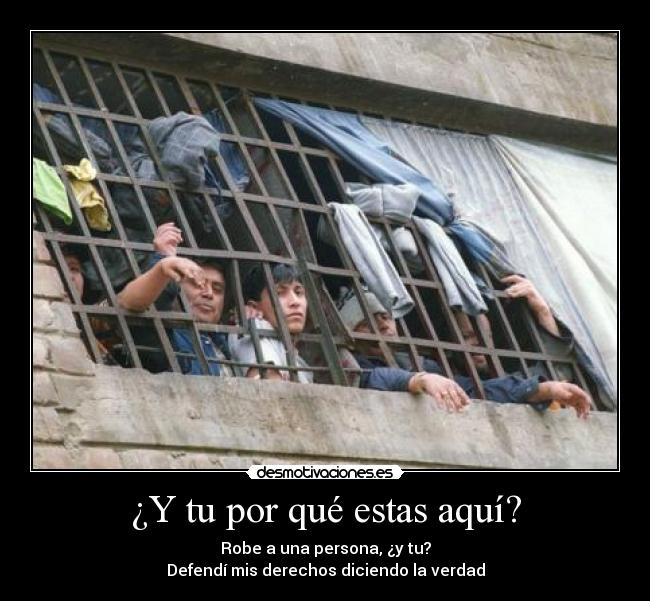 ¿Y tu por qué estas aquí? - Robe a una persona, ¿y tu?
Defendí mis derechos diciendo la verdad