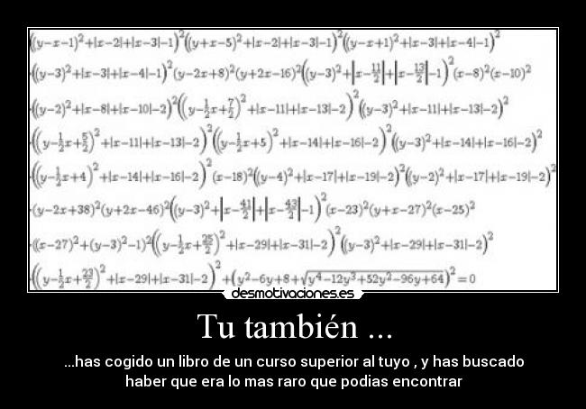 Tu también ... - ...has cogido un libro de un curso superior al tuyo , y has buscado
haber que era lo mas raro que podias encontrar