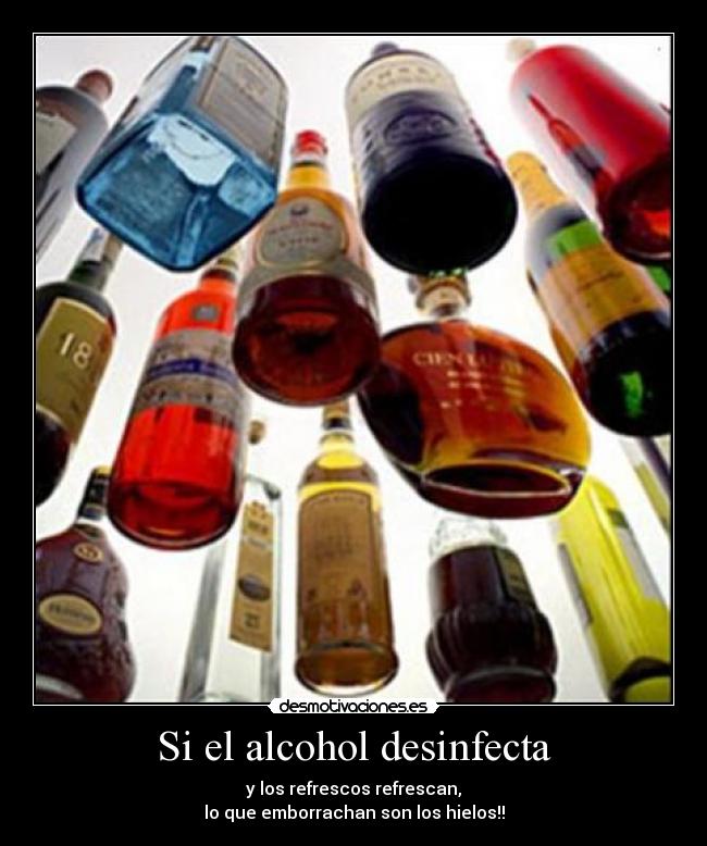 Si el alcohol desinfecta - y los refrescos refrescan,
lo que emborrachan son los hielos!!