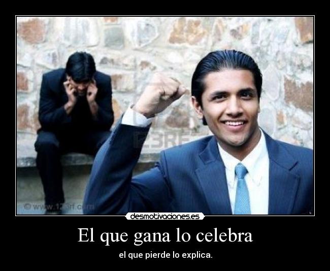 El que gana lo celebra - el que pierde lo explica.