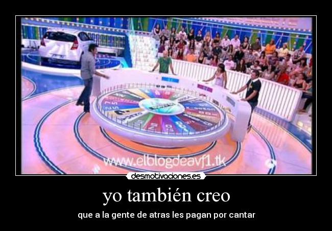 yo también creo - que a la gente de atras les pagan por cantar