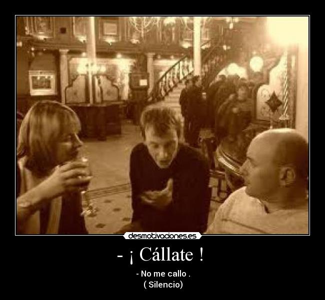 - ¡ Cállate ! - - No me callo .
( Silencio)