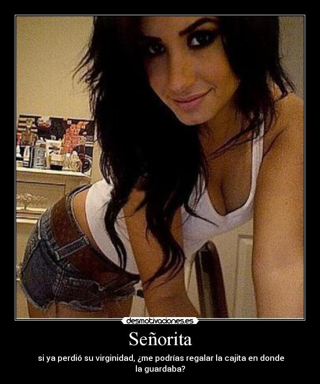 Señorita - si ya perdió su virginidad, ¿me podrías regalar la cajita en donde la guardaba?