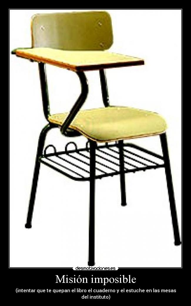 Misión imposible - (intentar que te quepan el libro el cuaderno y el estuche en las mesas del instituto)