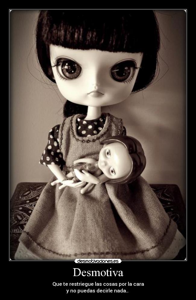 Desmotiva - Que te restriegue las cosas por la cara
y no puedas decirle nada.. 