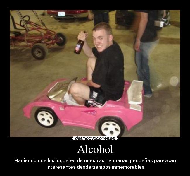 Alcohol - Haciendo que los juguetes de nuestras hermanas pequeñas parezcan
interesantes desde tiempos inmemorables