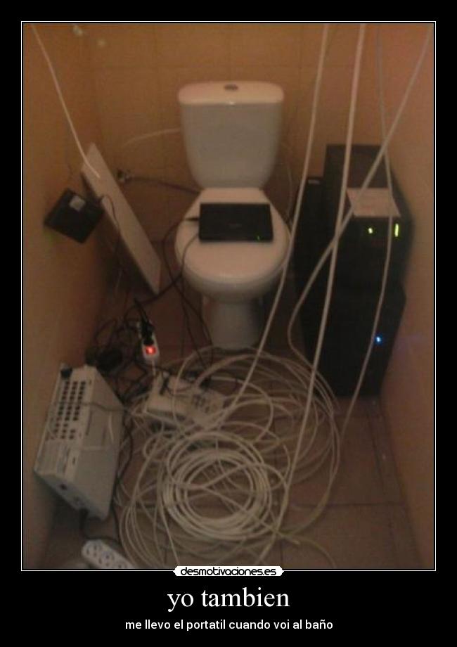 yo tambien - me llevo el portatil cuando voi al baño