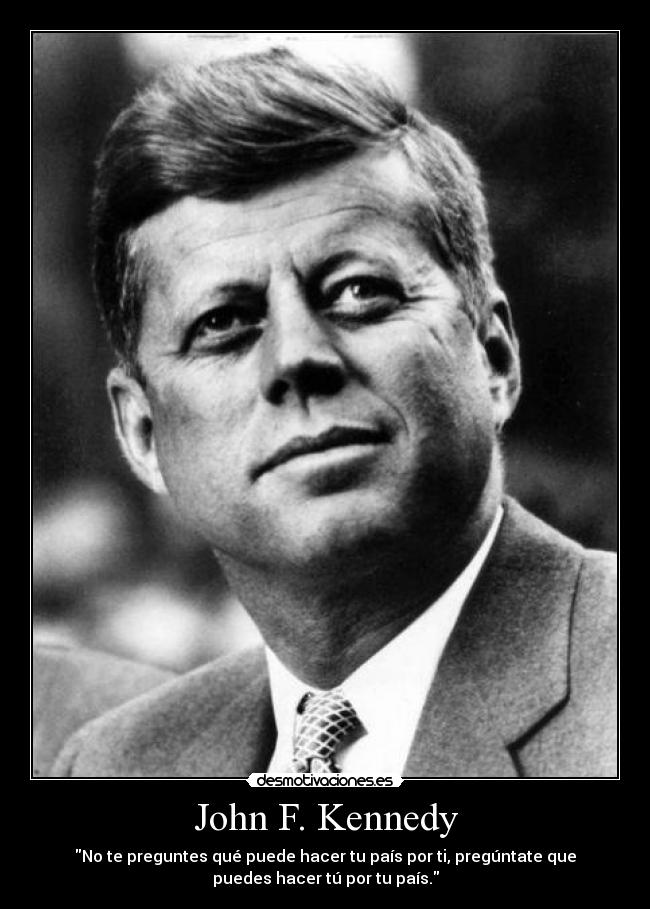 John F. Kennedy - No te preguntes qué puede hacer tu país por ti, pregúntate que
puedes hacer tú por tu país.