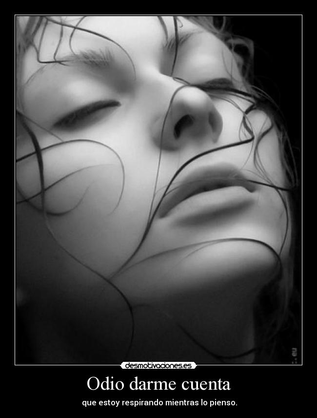 Odio darme cuenta -  que estoy respirando mientras lo pienso.