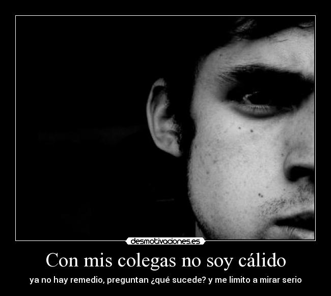 Con mis colegas no soy cálido -