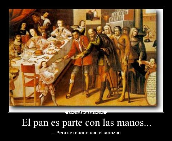 El pan es parte con las manos... - ... Pero se reparte con el corazon