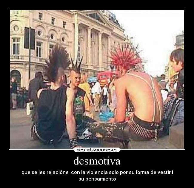 desmotiva - que se les relacióne con la violencia solo por su forma de vestir i su pensamiento
