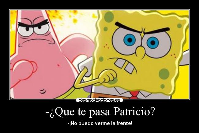 -¿Que te pasa Patricio? - 