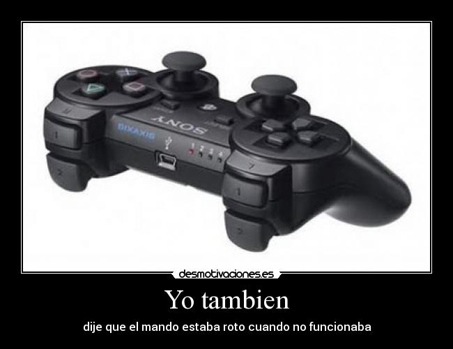 Yo tambien - dije que el mando estaba roto cuando no funcionaba
