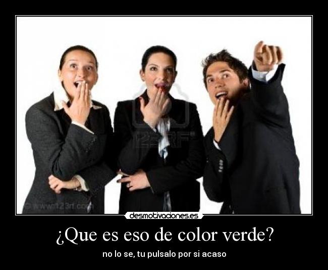 ¿Que es eso de color verde? -