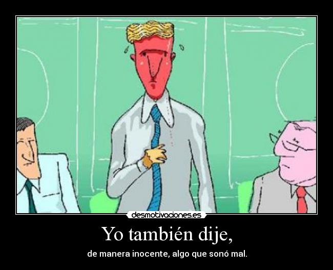 Yo también dije, - de manera inocente, algo que sonó mal.