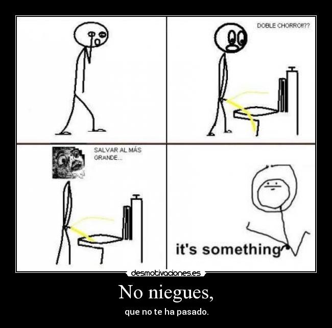 No niegues, - que no te ha pasado.