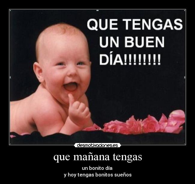 que mañana tengas - un bonito día
y hoy tengas bonitos sueños