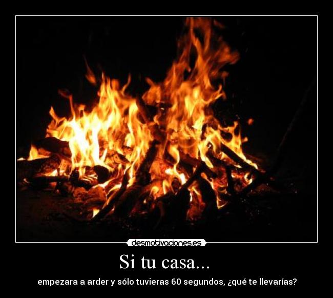 Si tu casa...  - empezara a arder y sólo tuvieras 60 segundos, ¿qué te llevarías?