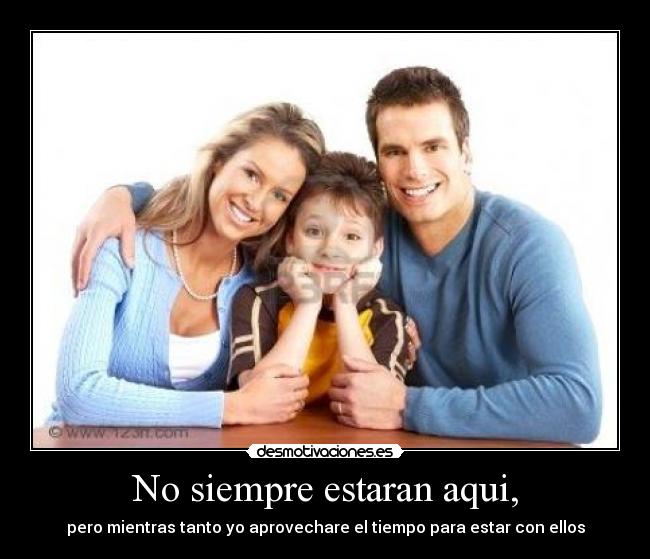 No siempre estaran aqui, -