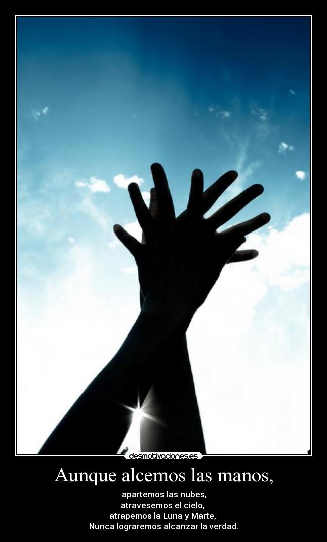 Aunque alcemos las manos, - apartemos las nubes,
atravesemos el cielo, 
atrapemos la Luna y Marte, 
Nunca lograremos alcanzar la verdad.