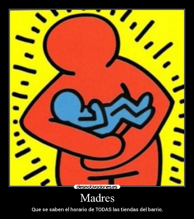 Madres - Que se saben el horario de TODAS las tiendas del barrio.