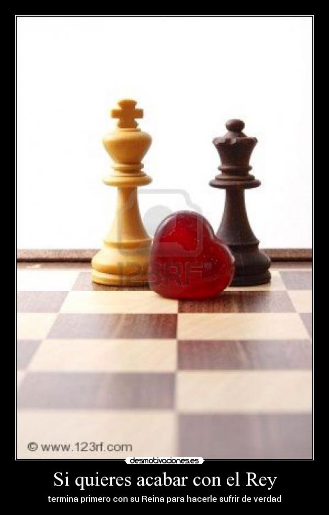 Si quieres acabar con el Rey - termina primero con su Reina para hacerle sufrir de verdad