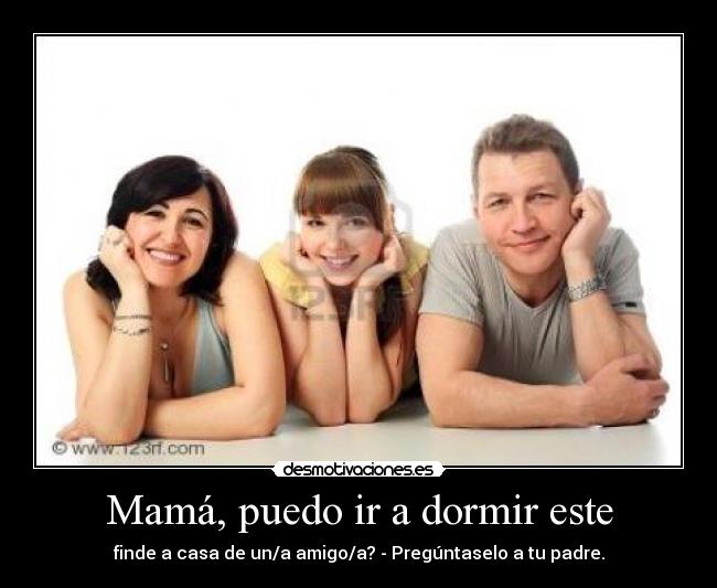 Mamá, puedo ir a dormir este - finde a casa de un/a amigo/a? - Pregúntaselo a tu padre.