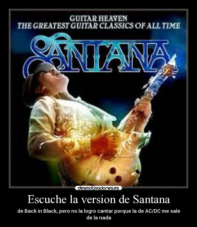 Escuche la version de Santana - de Back in Black, pero no la logro cantar porque la de AC/DC me sale de la nada