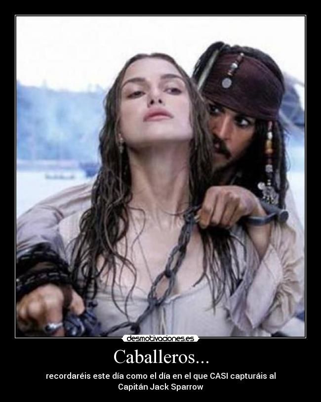 Caballeros... - recordaréis este día como el día en el que CASI capturáis al Capitán Jack Sparrow