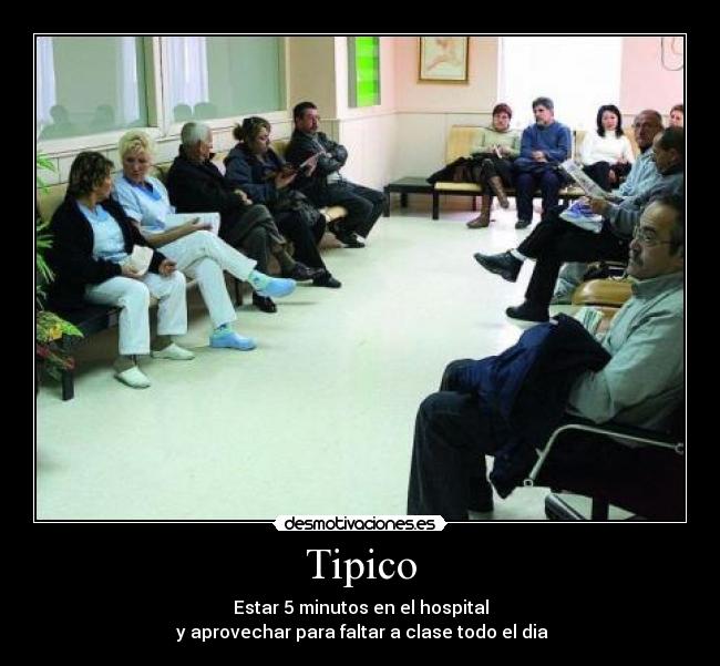 Tipico - Estar 5 minutos en el hospital
 y aprovechar para faltar a clase todo el dia