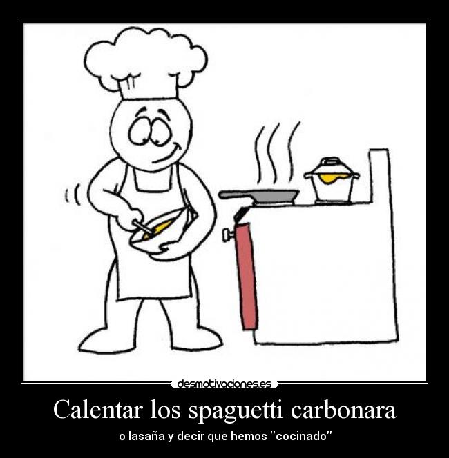 Calentar los spaguetti carbonara - o lasaña y decir que hemos cocinado