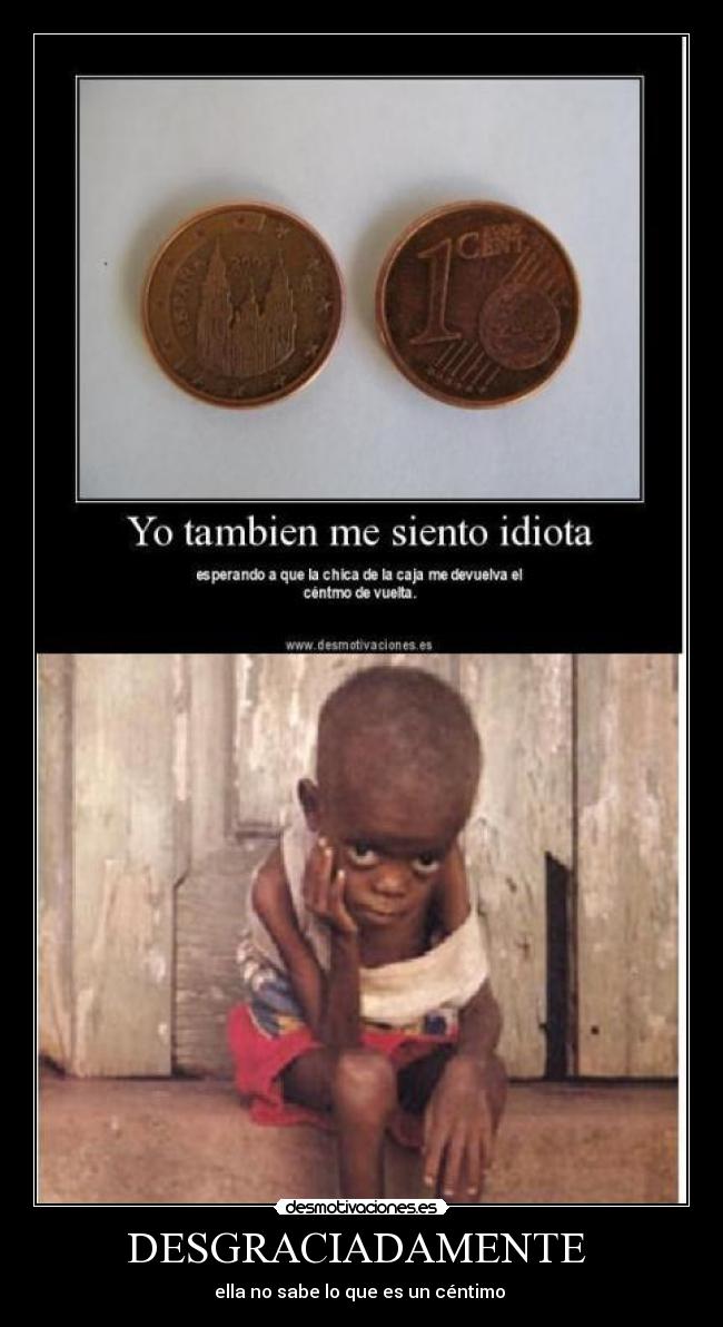 DESGRACIADAMENTE - ella no sabe lo que es un céntimo