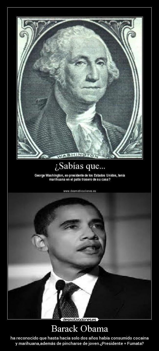 Barack Obama - ha reconocido que hasta hacía solo dos años había consumido cocaina
y marihuana,además de pincharse de joven.¿Presidente = Fumata?