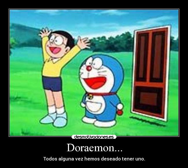 Doraemon... - Todos alguna vez hemos deseado tener uno.