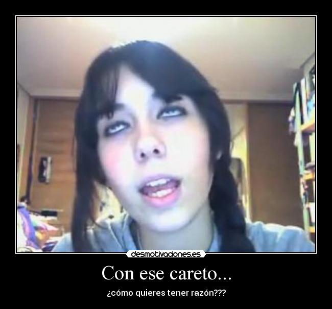 Con ese careto... - ¿cómo quieres tener razón???